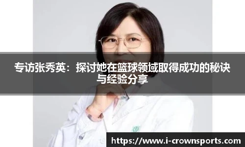 专访张秀英:探讨她在篮球领域取得成功的秘诀与经验分享