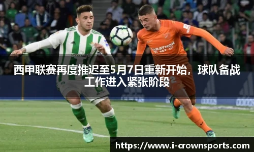西甲联赛再度推迟至5月7日重新开始,球队备战工作进入紧张阶段
