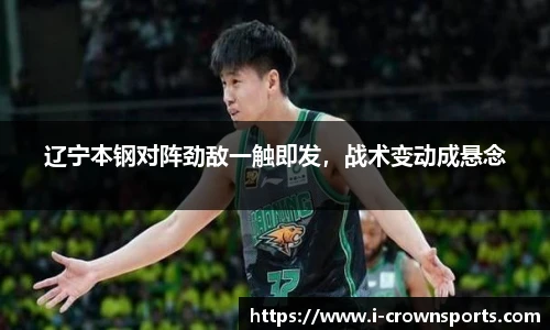 辽宁本钢对阵劲敌一触即发,战术变动成悬念