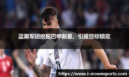 蓝黑军团挖掘巴甲新星,引援目标锁定