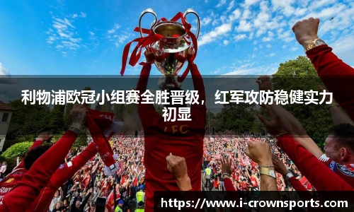 利物浦欧冠小组赛全胜晋级,红军攻防稳健实力初显