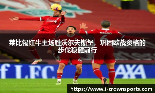 莱比锡红牛主场胜沃尔夫斯堡,巩固欧战资格的步伐稳健前行