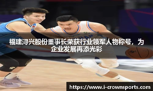 福建浔兴股份董事长荣获行业领军人物称号,为企业发展再添光彩