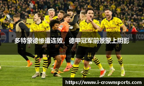 多特蒙德惨遭连败,德甲冠军前景蒙上阴影