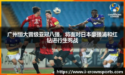 广州恒大晋级亚冠八强,将面对日本豪强浦和红钻进行生死战