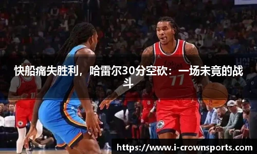 快船痛失胜利,哈雷尔30分空砍:一场未竟的战斗