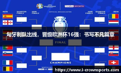 匈牙利队出线,晋级欧洲杯16强:书写不凡篇章