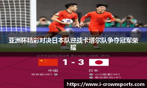 亚洲杯精彩对决日本队迎战卡塔尔队争夺冠军荣耀