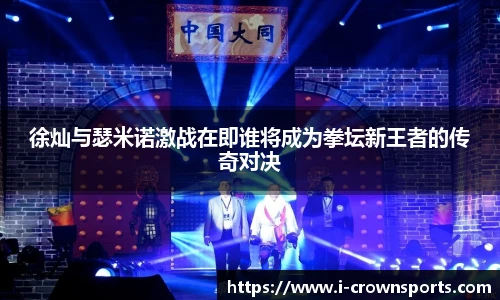 徐灿与瑟米诺激战在即谁将成为拳坛新王者的传奇对决