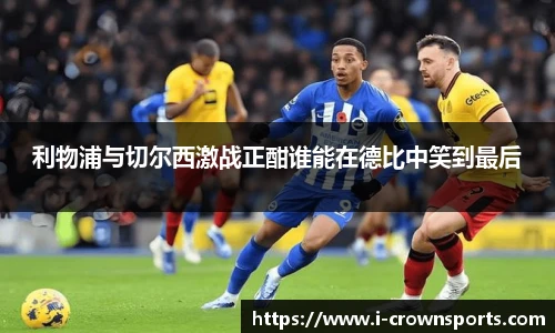 利物浦与切尔西激战正酣谁能在德比中笑到最后