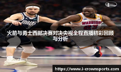 火箭与勇士西部决赛对决央视全程直播精彩回顾与分析