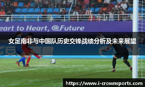 女足南非与中国队历史交锋战绩分析及未来展望