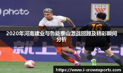 2020年河南建业与鲁能泰山激战回顾及精彩瞬间分析