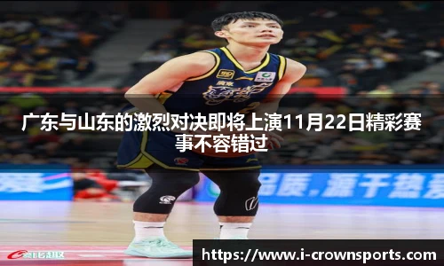 广东与山东的激烈对决即将上演11月22日精彩赛事不容错过