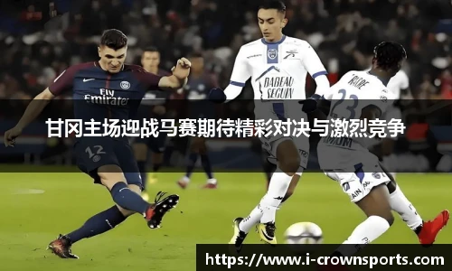 甘冈主场迎战马赛期待精彩对决与激烈竞争
