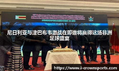尼日利亚与津巴布韦激战在即谁将赢得这场非洲足球盛宴