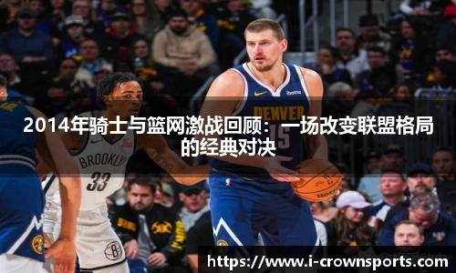 2014年骑士与篮网激战回顾:一场改变联盟格局的经典对决