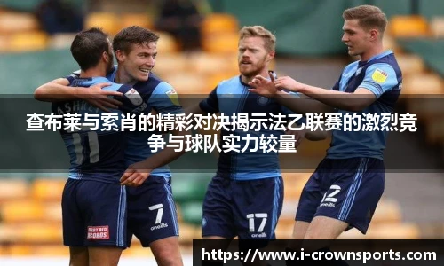 查布莱与索肖的精彩对决揭示法乙联赛的激烈竞争与球队实力较量